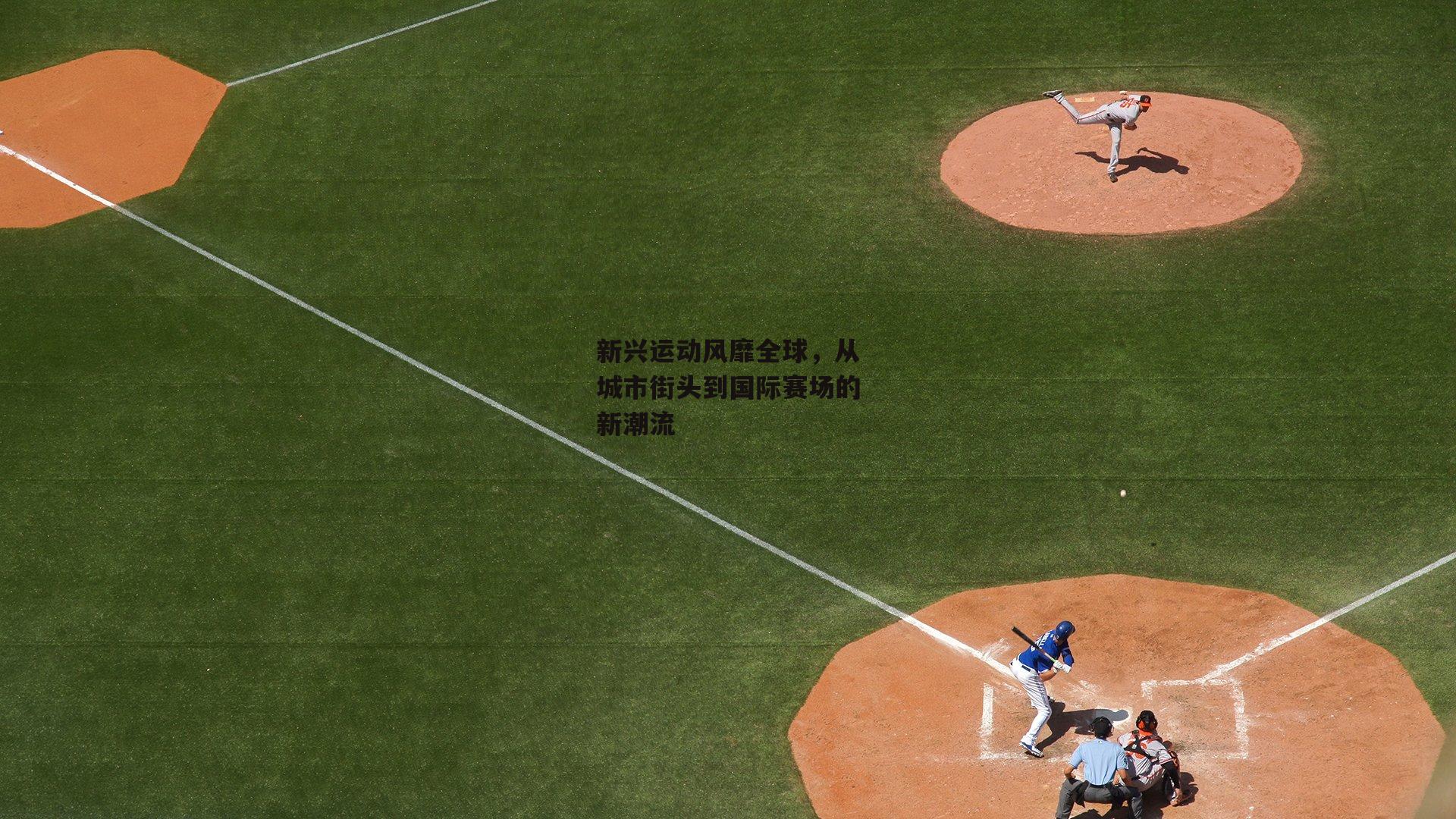 新兴运动风靡全球,从城市街头到国际赛场的新潮流