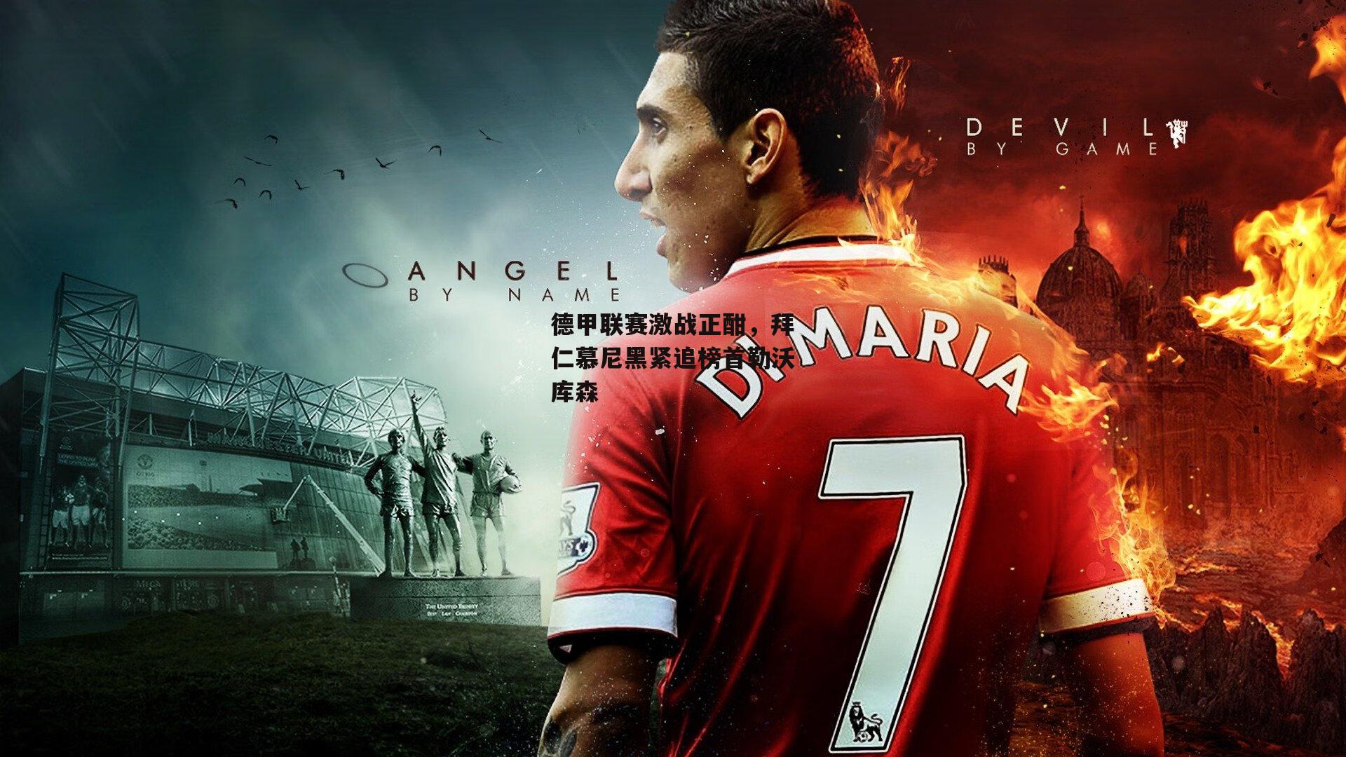 德甲联赛激战正酣，拜仁慕尼黑紧追榜首勒沃库森