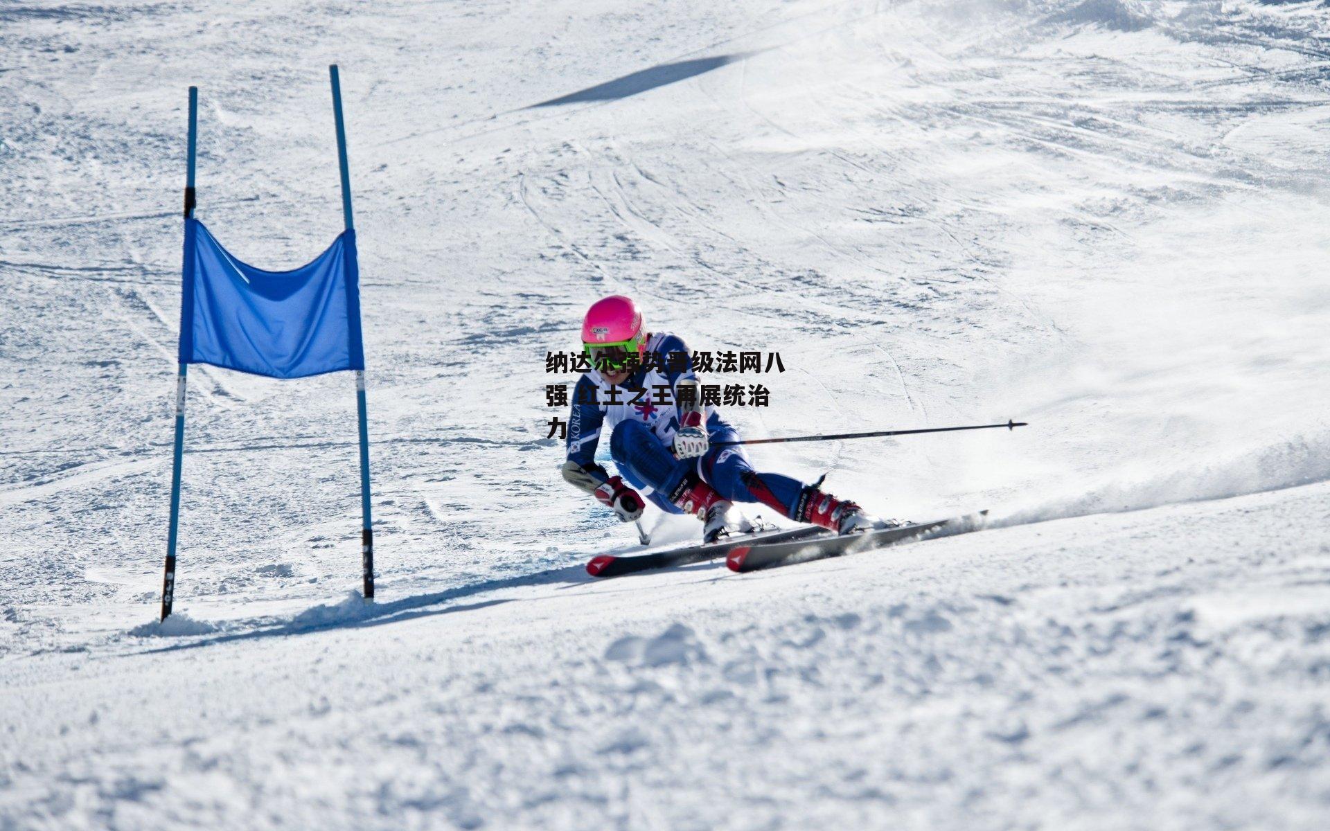 纳达尔强势晋级法网八强 红土之王再展统治力