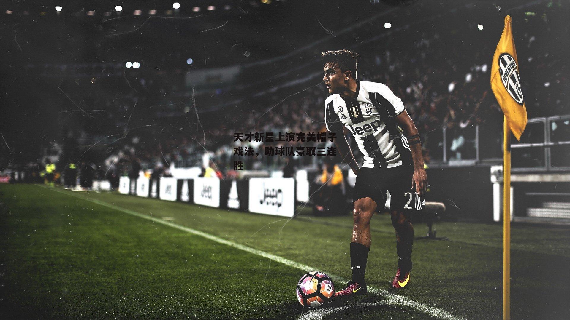 天才新星上演完美帽子戏法，助球队豪取三连胜