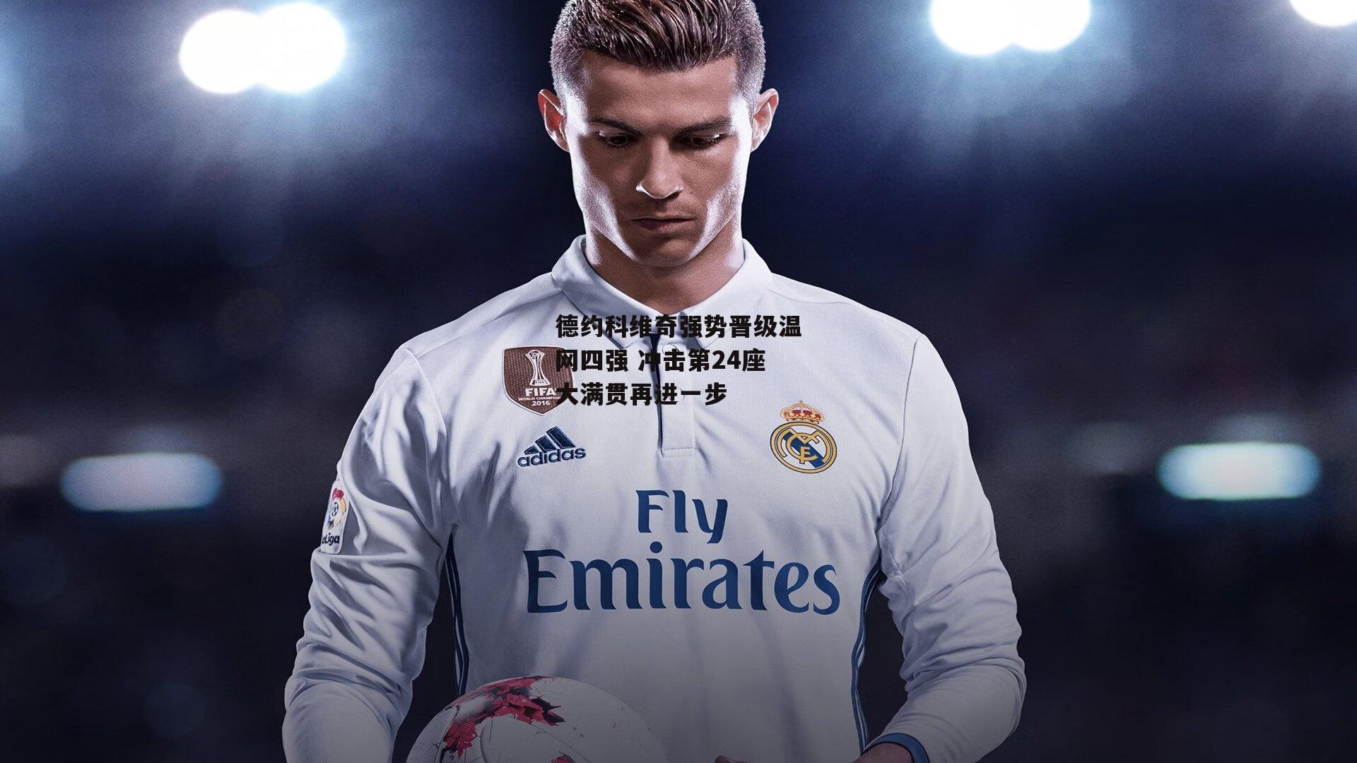 德约科维奇强势晋级温网四强 冲击第24座大满贯再进一步