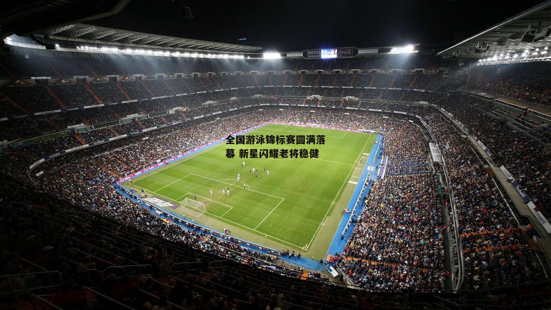 全国游泳锦标赛圆满落幕 新星闪耀老将稳健