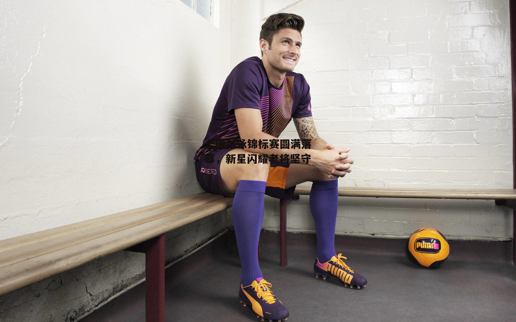 全国游泳锦标赛圆满落幕，新星闪耀老将坚守