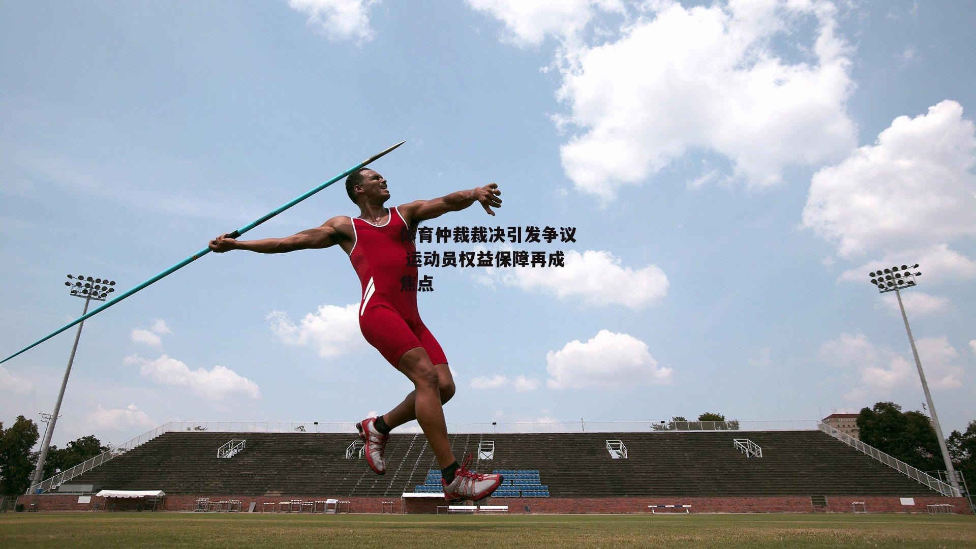 体育仲裁裁决引发争议 运动员权益保障再成焦点