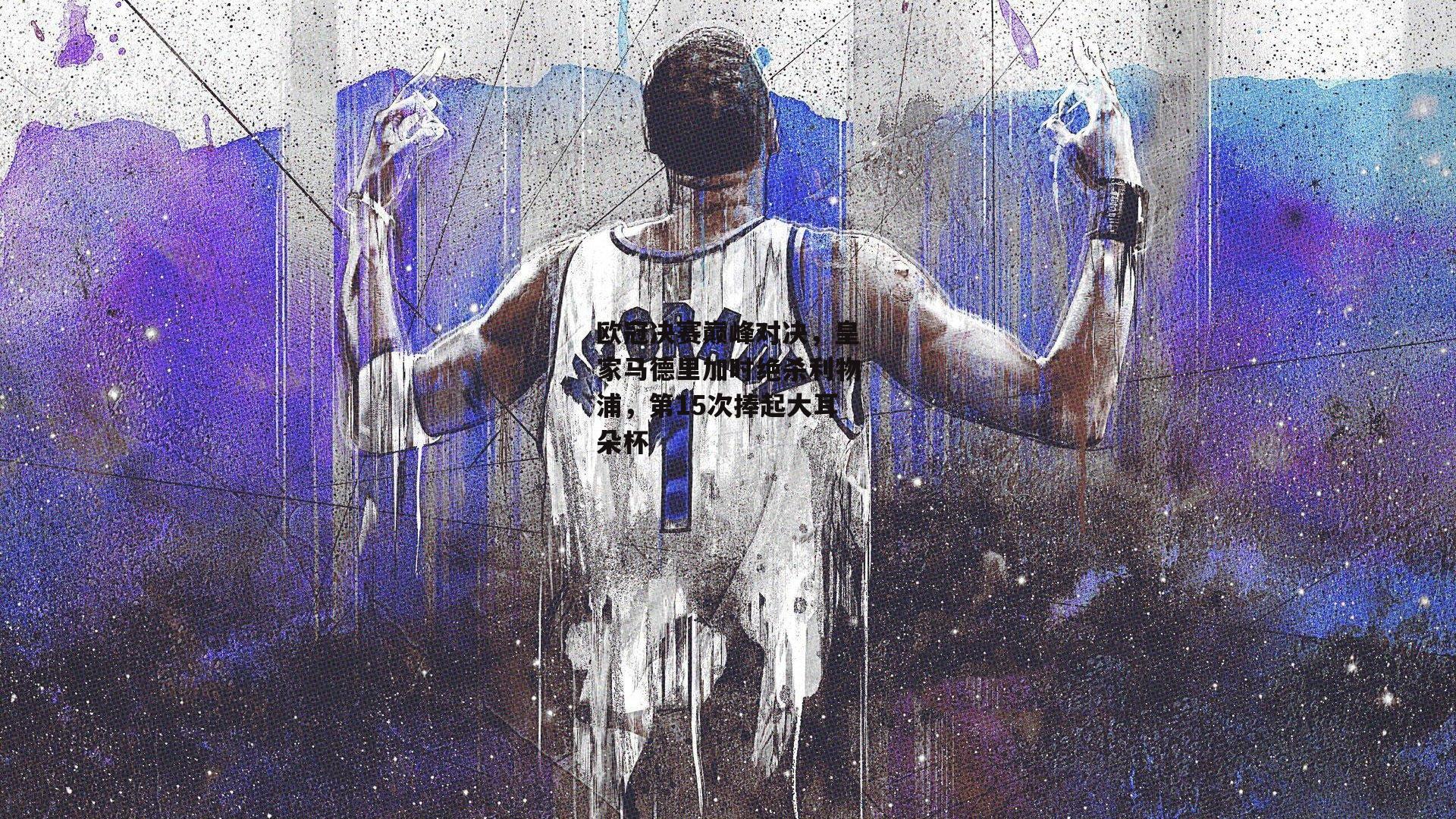 欧冠决赛巅峰对决，皇家马德里加时绝杀利物浦，第15次捧起大耳朵杯