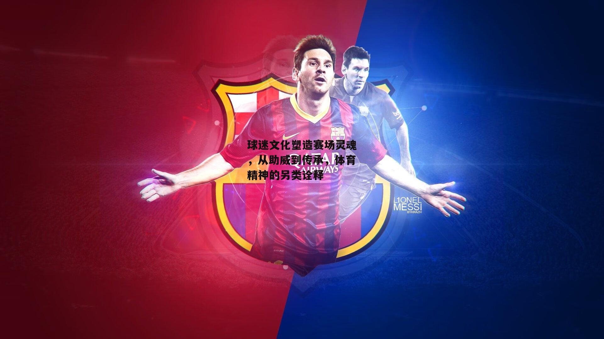 球迷文化塑造赛场灵魂，从助威到传承，体育精神的另类诠释