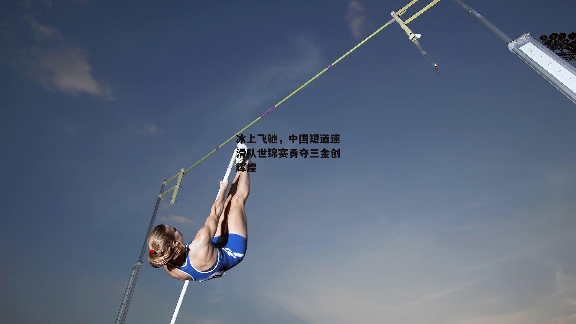 冰上飞驰，中国短道速滑队世锦赛勇夺三金创辉煌