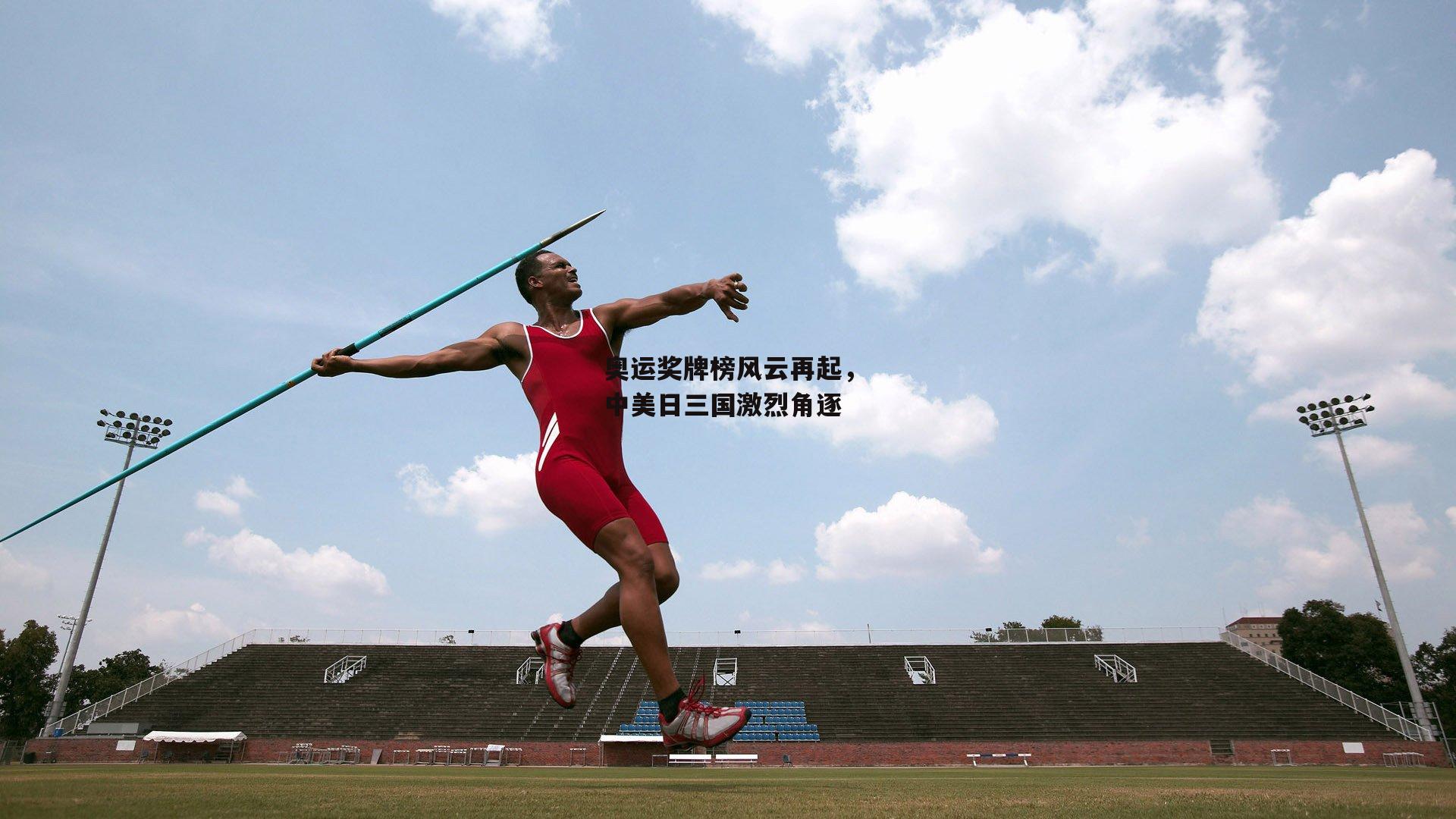 奥运奖牌榜风云再起，中美日三国激烈角逐